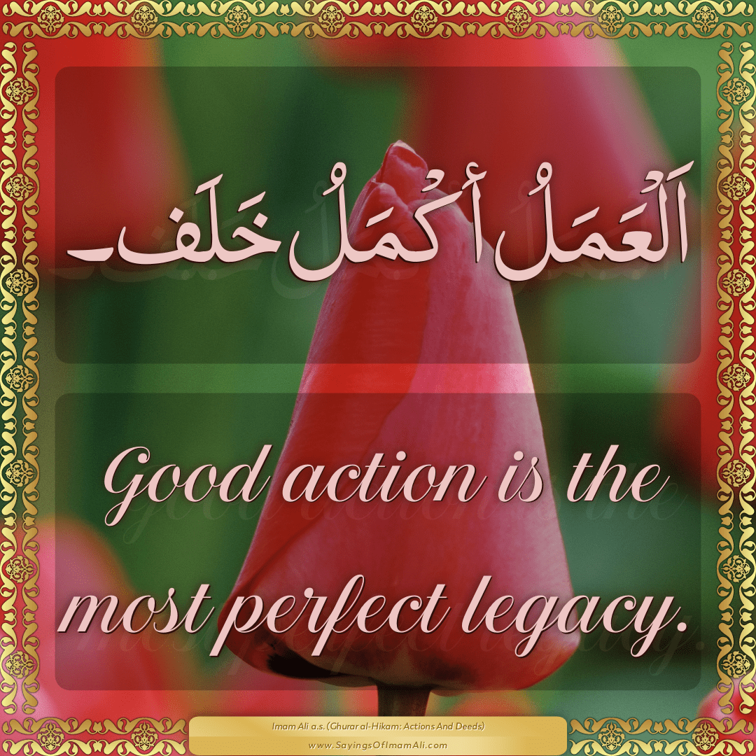 Good action is the most perfect legacy.